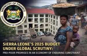 Sierra Leone’s 2025 Budget Under Global Scrutiny: Pro-Poor Promises in an Economy of Enduring Constraint Sierra Leone’s 2025 Budget Global Scrutiny